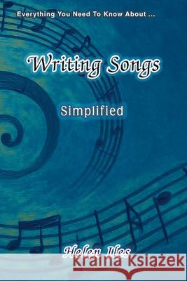 Writing Songs - Simplified: Everything You Need to Know About ... Helen Iles 9781923174627