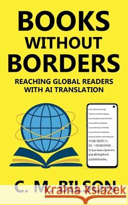Books Without Borders: Reaching Global Readers with AI Translation C. M. Bilson 9781923195165 Shenanigans Press