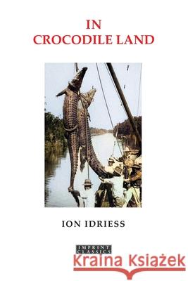 In Crocodile Land: Wandering in Northern Australia Ion Idriess 9781923205802 ETT Imprint