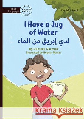 I Have a Jug of Water - لدي إبريق من الماء Danielle Darwick Begum Manav 9781923207097 Library for All