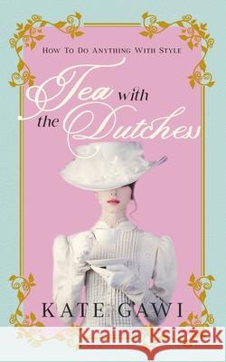 Tea with the Dutchess: How to do anything with style Kate Gawi 9781923214972 Green Hill Publishing