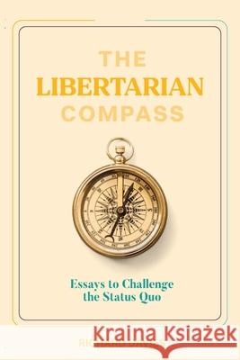 The Libertarian Compass: Essays to Challenge the Status Quo Richard Davies 9781923224995
