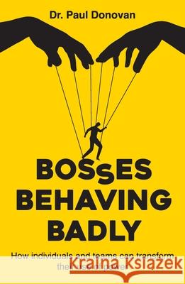 Bosses Behaving Badly: How individuals and teams can transform their use of power Paul Donovan 9781923225084 Paul Donovan Consulting