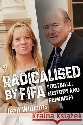 Radicalised by FIFA: Football, History and Feminism Jean Williams Leslie Priestley 9781923236059