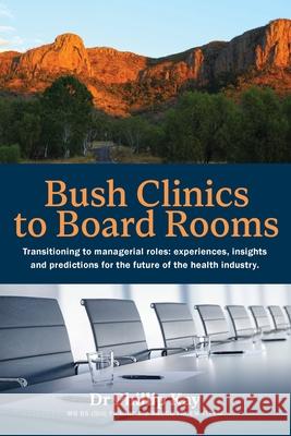 Bush Clinics to Board Rooms: Transitioning to managerial roles Phillip Kay 9781923265295 Green Hill Publishing