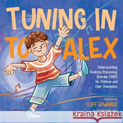 Tuning in to Alex: Understanding Auditory Processing Disorder (APD) for Children and their Champions Cliff Edwards Angela Loucks Alexander 9781923265783 Stephen Edwards