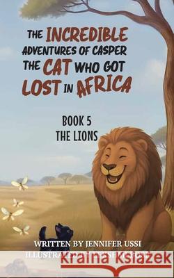 The Incredible Adventures of Casper the Cat Who Got Lost in Africa: Book 5: The Lions Jennifer Ussi Lekshmi Bose Naomi Green 9781923356214