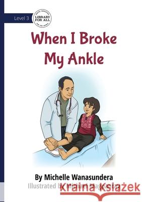When I Broke My Ankle Michelle Wanasundera Michael Magpanty 9781923429390 Library for All