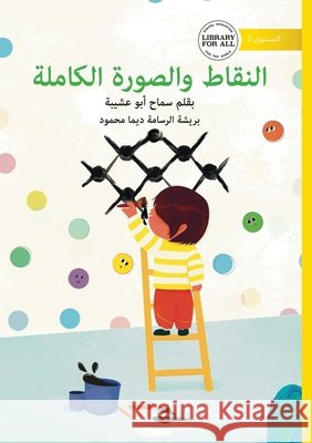 The Dots and the Big Picture - النقاط والصورة الك Samah Ab Nour Khaled Nasr Nasrallah 9781923429536 Library for All