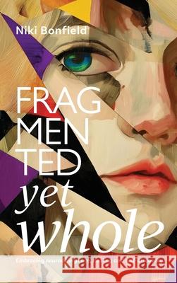 Fragmented yet whole: Embracing neurodivergence, healing and self-discovery Niki Bonfield 9781923443693 Green Hill Publishing