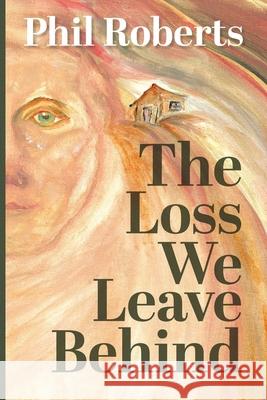 The Loss We Leave Behind Phil Roberts 9781923443754 Green Hill Publishing