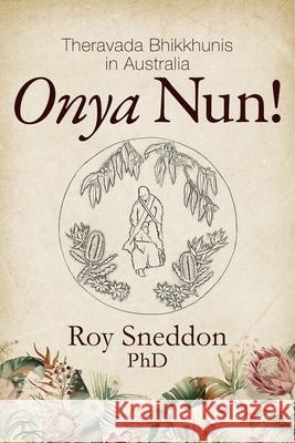Onya Nun!: Theravada Bhikkhunis in Australia Roy Sneddon 9781923443945