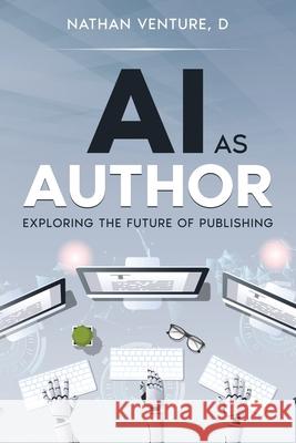 AI as Author: Exploring the Future of Publishing Nathan D. Venture 9781923452404