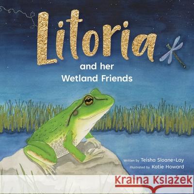 Litoria and Her Wetland Friends Teisha Sloane-Lay Katie Howard 9781923501386 Busybird Publishing