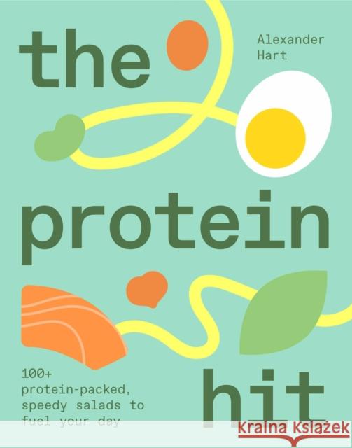 The Protein Hit: 100+ protein-packed, speedy salads to fuel your day Alexander Hart 9781923503106 Smith Street Books