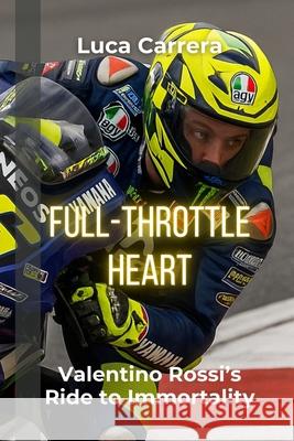 Full-Throttle Heart: Valentino Rossi's Ride to Immortality Luca Carrera 9781923504042 Independently Published