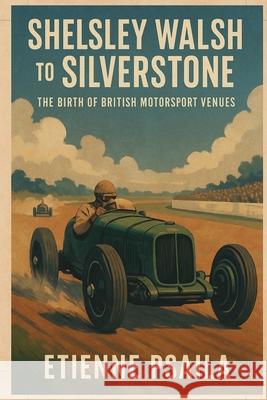Shelsley Walsh to Silverstone: The Birth of British Motorsport Venues Etienne Psaila 9781923504448 Independently Published