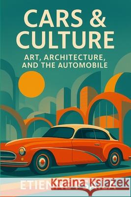 Cars & Culture: Art, Architecture, and the Automobile Etienne Psaila 9781923504486 Independently Published