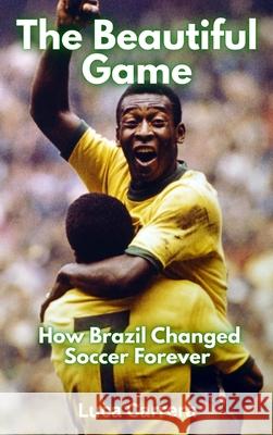 The Beautiful Game: How Brazil Changed Soccer Forever Luca Carrera 9781923504622 Independently Published