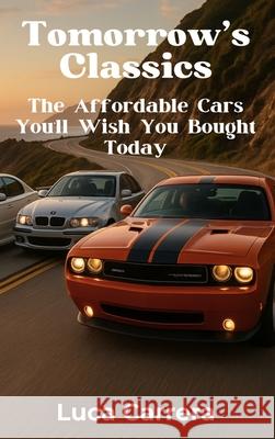Tomorrow's Classics: The Affordable Cars You'll Wish You Bought Today Luca Carrera 9781923504813 Independently Published