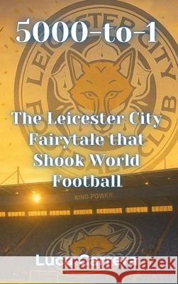 5000-to-1: The Leicester City Fairytale that Shook World Football Luca Carrera 9781923504950 Independently Published
