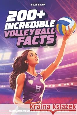 200+ Incredible Volleyball Facts: Fascinating Trivia and Fun Facts for Curious Minds Lexi Leap 9781923510579 Lagoon Publishing