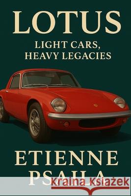 Lotus: Light Cars, Heavy Legacies Etienne Psaila 9781923525054 Independently Published