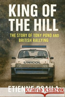 King of the Hill: The Story of Tony Pond and British Rallying Etienne Psaila 9781923525061 Independently Published