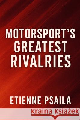 Motorsport's Greatest Rivalries: Senna vs. Prost, Schumacher vs. Hakkinen, and Beyond Etienne Psaila 9781923525184 Independently Published