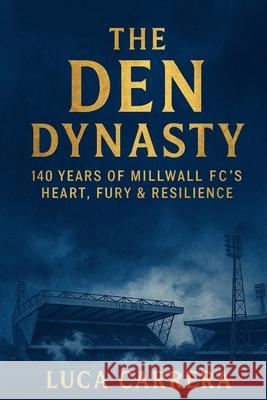The Den Dynasty: 140 Years of Millwall FC's Heart, Fury & Resilience Luca Carrera 9781923525467