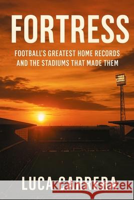 Fortress: Football's Greatest Home Records and the Stadiums That Made Them Luca Carrera 9781923525566