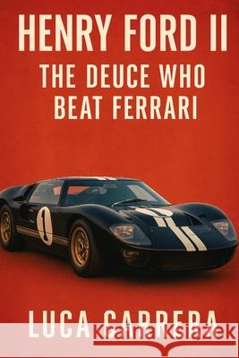 Henry Ford II: The Deuce Who Beat Ferrari Luca Carrera 9781923525665 Independently Published