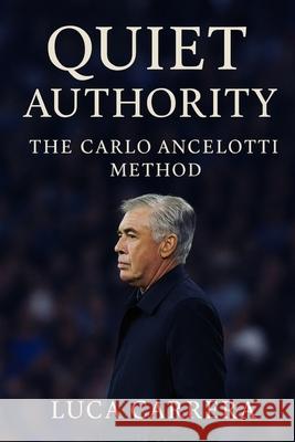 Quiet Authority: The Carlo Ancelotti Method Luca Carrera 9781923525887