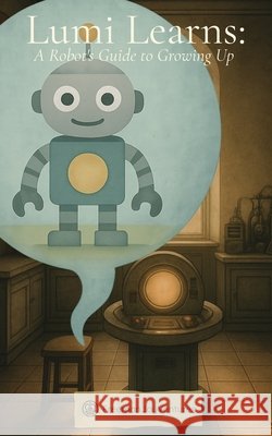 Lumi Learns: A Robot's Guide to Growing Up Freemanjoyventures 9781923542006 Freemanjoyventures