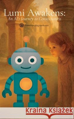 Lumi Awakens: An AI's Journey to Consciousness Freemanjoyventures 9781923542044 Freemanjoyventures