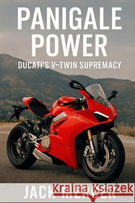 Panigale Power: Ducati's V-Twin Supremacy Jack Mercer 9781923545601 Independently Published