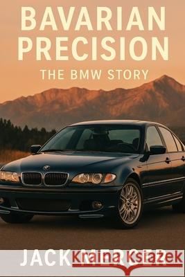 Bavarian Precision: The BMW Story Jack Mercer 9781923545632 Independently Published