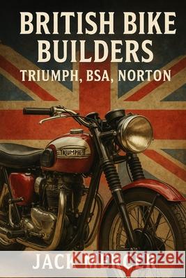 British Bike Builders: Triumph, BSA, Norton Jack Mercer 9781923545724 Independently Published