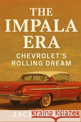 The Impala Era: Chevrolet's Rolling Dream Jack Mercer 9781923545762 Independently Published