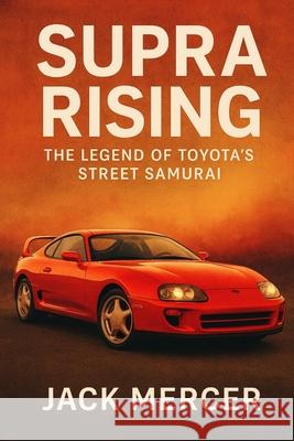 Supra Rising: The Legend of Toyota's Street Samurai Jack Mercer 9781923545786 Independently Published