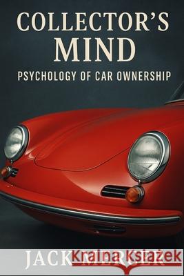 Collector's Mind: Psychology of Car Ownership Jack Mercer 9781923545892 Independently Published
