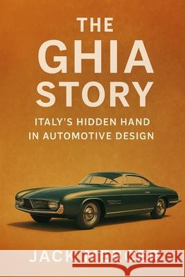 The Ghia Story: Italy's Hidden Hand in Automotive Design Jack Mercer 9781923545915 Independently Published