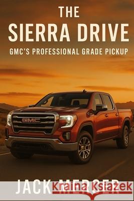 The Sierra Drive: GMC's Professional Grade Pickup Jack Mercer 9781923545939 Independently Published