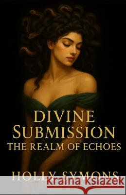 Divine Submission: The Realm of Echoes Holly Symons 9781923567078