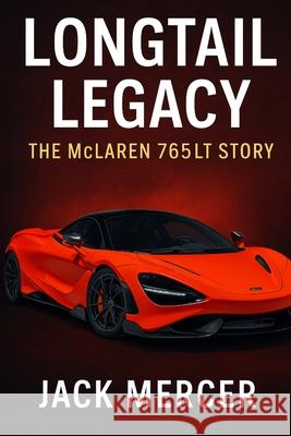 Longtail Legacy: The McLaren 765LT Story Jack Mercer 9781923570047 Independently Published