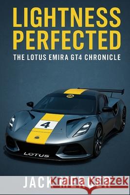 Lightness Perfected: The Lotus Emira GT4 Chronicle Jack Mercer 9781923570092 Independently Published