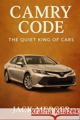 Camry Code: The Quiet King of Cars Jack Mercer 9781923570139 Independently Published