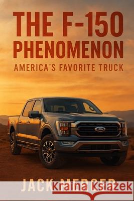 The F-150 Phenomenon: America's Favorite Truck Jack Mercer 9781923570160 Independently Published