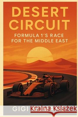 Desert Circuit: Formula 1's Race for the Middle East Gigi Romano 9781923570337 Independently Published