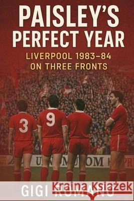 Paisley's Perfect Year: Liverpool 1983-84 on Three Fronts Gigi Romano 9781923570412